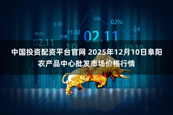 中国投资配资平台官网 2025年12月10日阜阳农产品中心批发市场价格行情